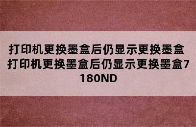 打印机更换墨盒后仍显示更换墨盒 打印机更换墨盒后仍显示更换墨盒7180ND